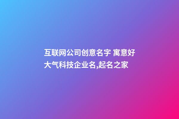 互联网公司创意名字 寓意好大气科技企业名,起名之家-第1张-公司起名-玄机派